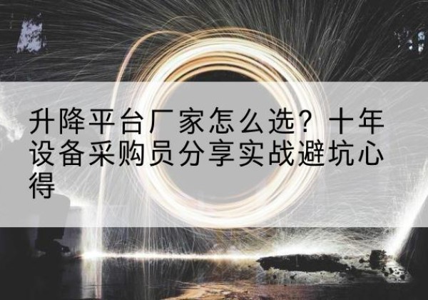 平谷区升降平台厂家-怎么选？十年设备采购员分享实战避坑心得